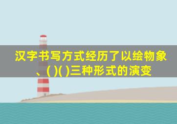 汉字书写方式经历了以绘物象、( )( )三种形式的演变